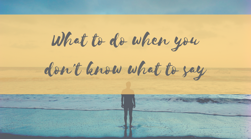 What to do when you don’t know what to say